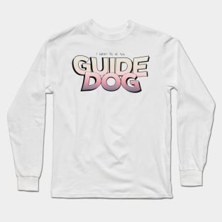 I Want To Be Your Guide Dog Long Sleeve T-Shirt